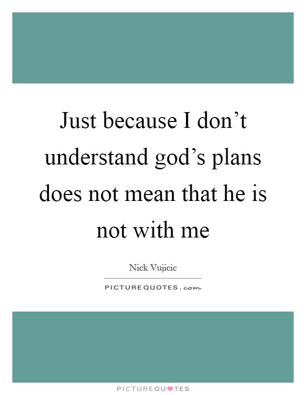 Just because I don't understand god's plans does not mean that he is not with me Picture Quote #1
