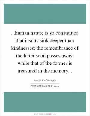 ...human nature is so constituted that insults sink deeper than kindnesses; the remembrance of the latter soon passes away, while that of the former is treasured in the memory Picture Quote #1