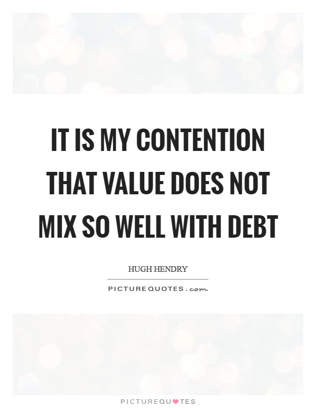 It is my contention that value does not mix so well with debt Picture Quote #1