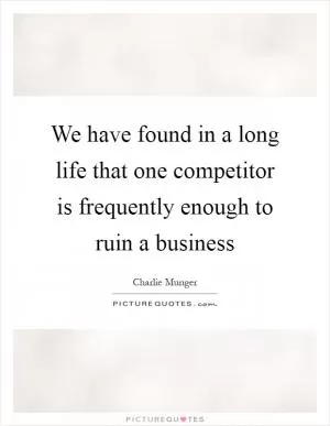 We have found in a long life that one competitor is frequently enough to ruin a business Picture Quote #1