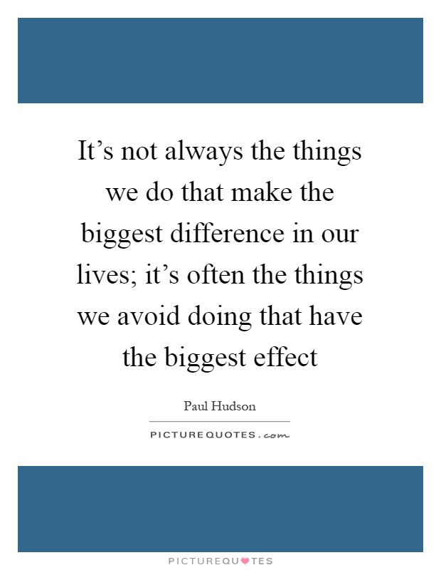 It's not always the things we do that make the biggest difference in our lives; it's often the things we avoid doing that have the biggest effect Picture Quote #1