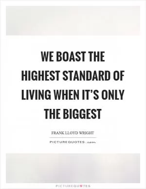 We boast the highest standard of living when it’s only the biggest Picture Quote #1