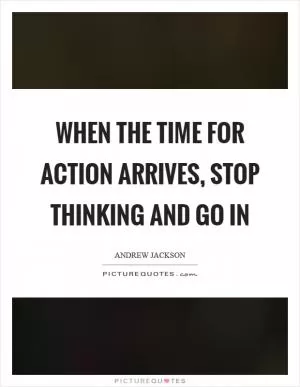 When the time for action arrives, stop thinking and go in Picture Quote #1