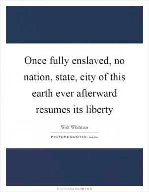 Once fully enslaved, no nation, state, city of this earth ever afterward resumes its liberty Picture Quote #1