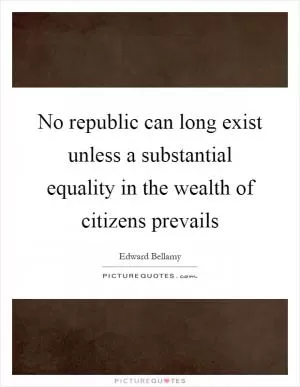 No republic can long exist unless a substantial equality in the wealth of citizens prevails Picture Quote #1
