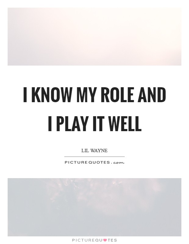 I know my role and I play it well Picture Quote #1