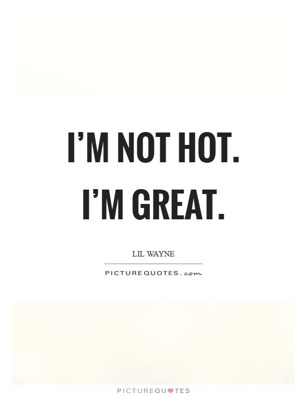 I'm not hot. I'm great Picture Quote #1