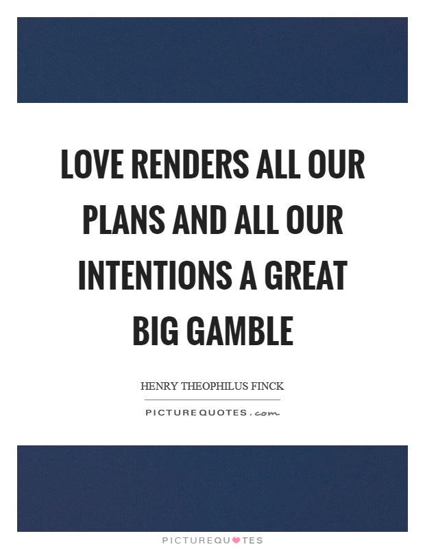 Love renders all our plans and all our intentions a great big gamble Picture Quote #1