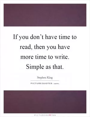 If you don’t have time to read, then you have more time to write. Simple as that Picture Quote #1