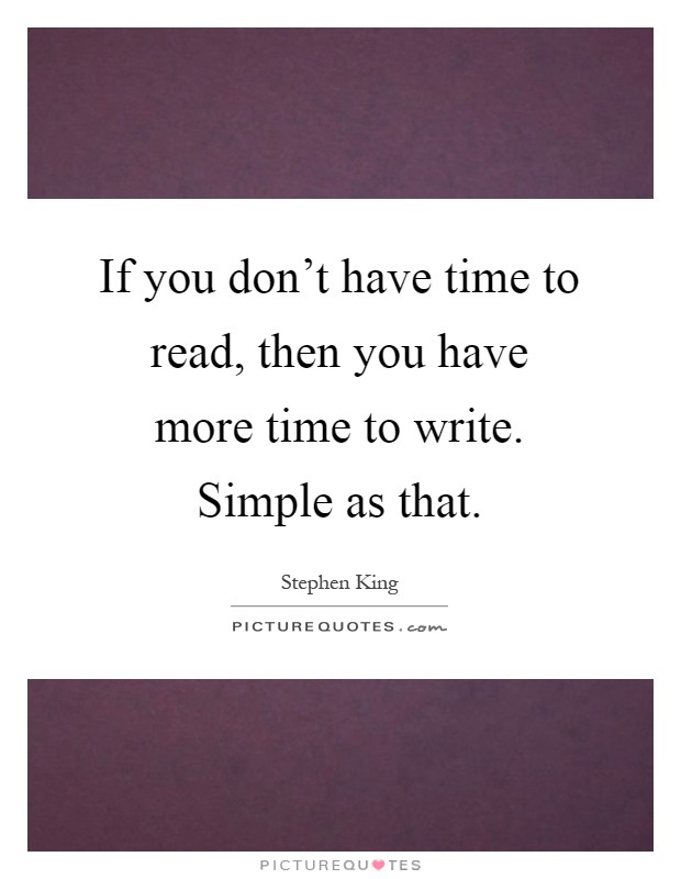 If you don't have time to read, then you have more time to write. Simple as that Picture Quote #1