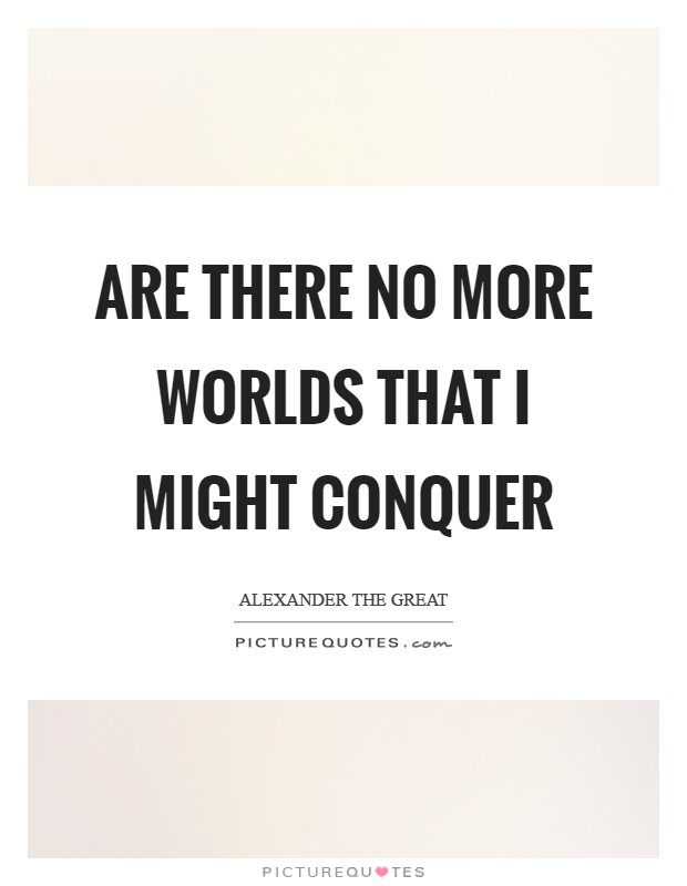 Are there no more worlds that I might conquer Picture Quote #1