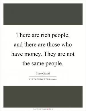 There are rich people, and there are those who have money. They are not the same people Picture Quote #1