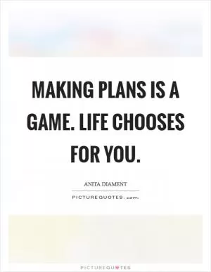 Making plans is a game. Life chooses for you Picture Quote #1