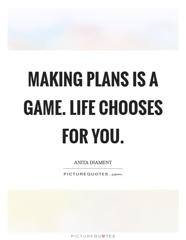 Making plans is a game. Life chooses for you Picture Quote #1