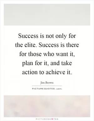 Success is not only for the elite. Success is there for those who want it, plan for it, and take action to achieve it Picture Quote #1