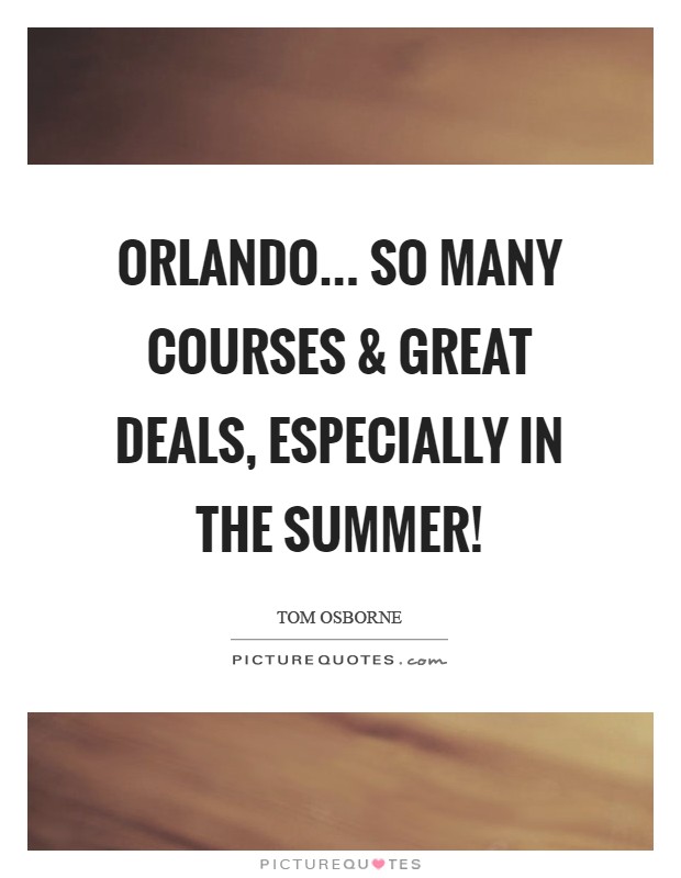 Orlando... So many courses and great deals, especially in the summer! Picture Quote #1