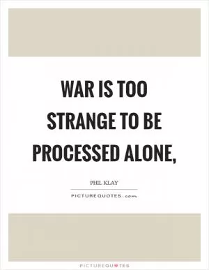 War is too strange to be processed alone, Picture Quote #1