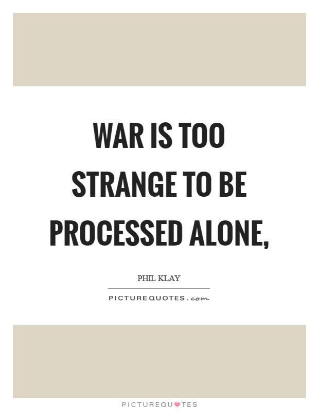 War is too strange to be processed alone, Picture Quote #1