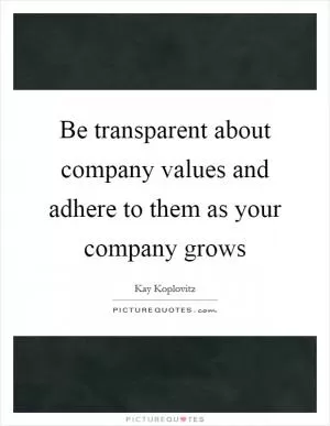 Be transparent about company values and adhere to them as your company grows Picture Quote #1