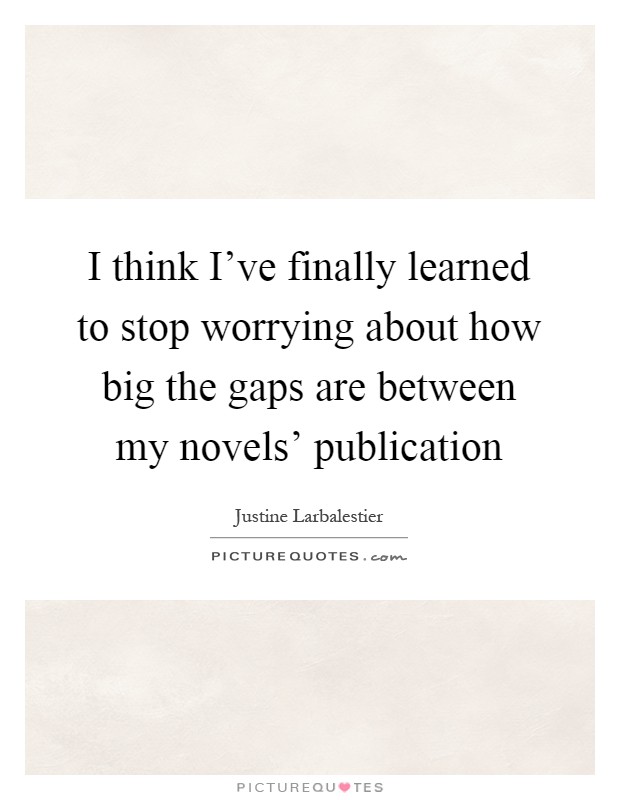 I think I've finally learned to stop worrying about how big the gaps are between my novels' publication Picture Quote #1
