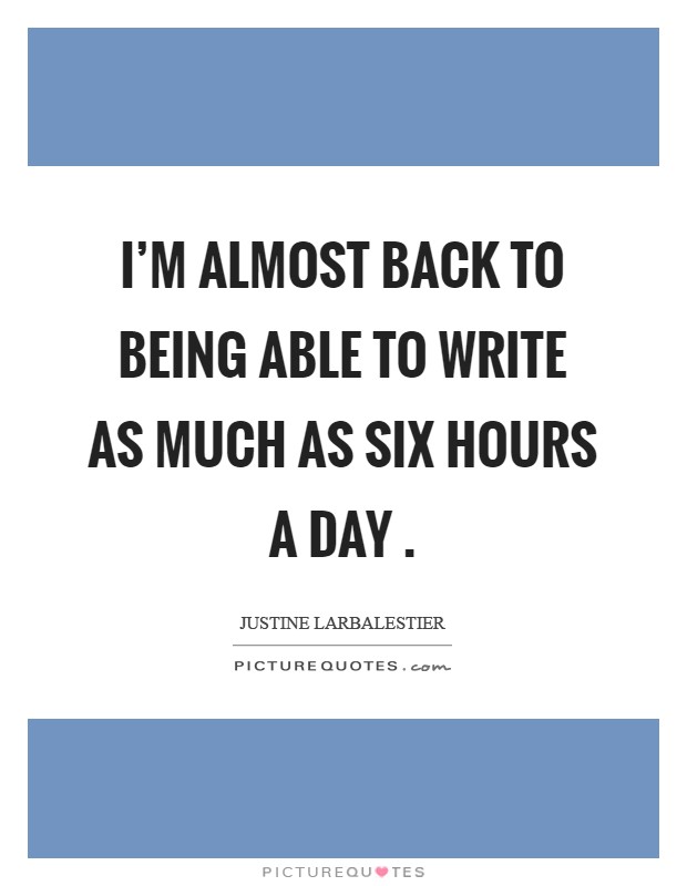 I'm almost back to being able to write as much as six hours a day Picture Quote #1