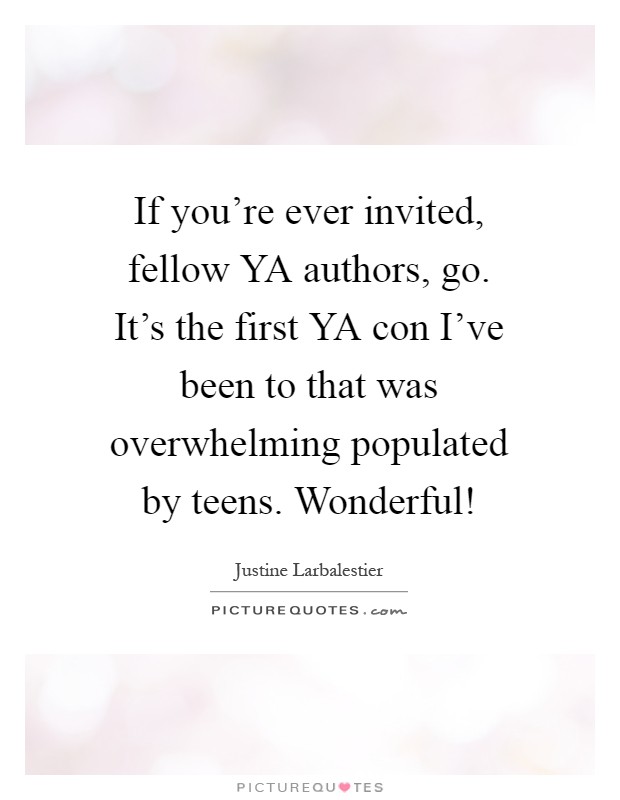 If you're ever invited, fellow YA authors, go. It's the first YA con I've been to that was overwhelming populated by teens. Wonderful! Picture Quote #1
