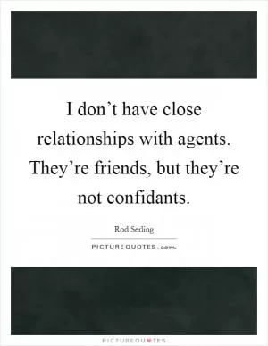 I don’t have close relationships with agents. They’re friends, but they’re not confidants Picture Quote #1