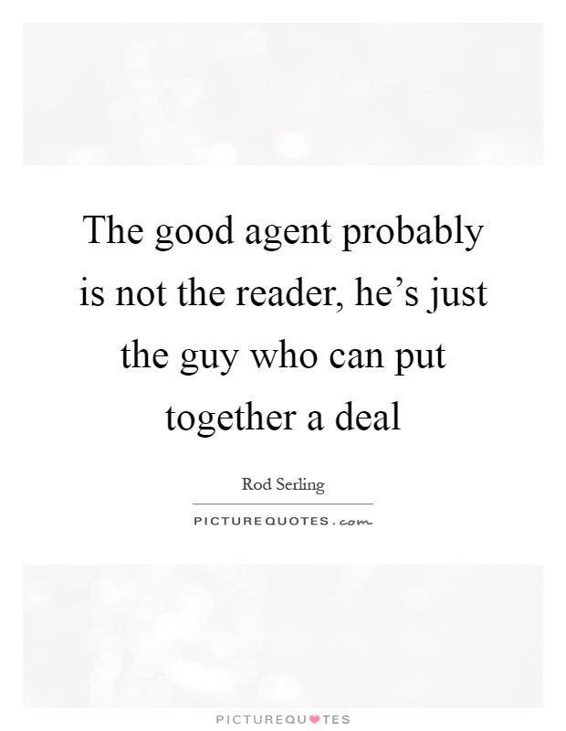 The good agent probably is not the reader, he's just the guy who can put together a deal Picture Quote #1