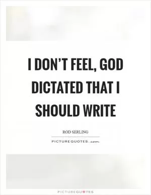 I don’t feel, God dictated that I should write Picture Quote #1