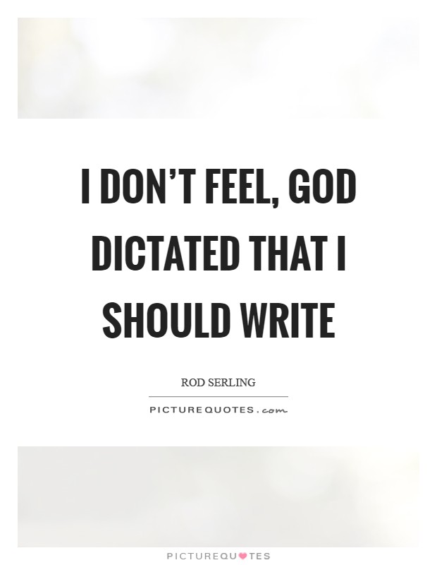 I don't feel, God dictated that I should write Picture Quote #1