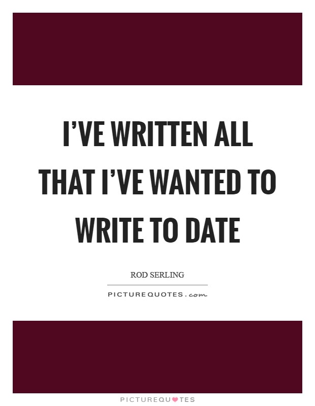 I've written all that I've wanted to write to date Picture Quote #1