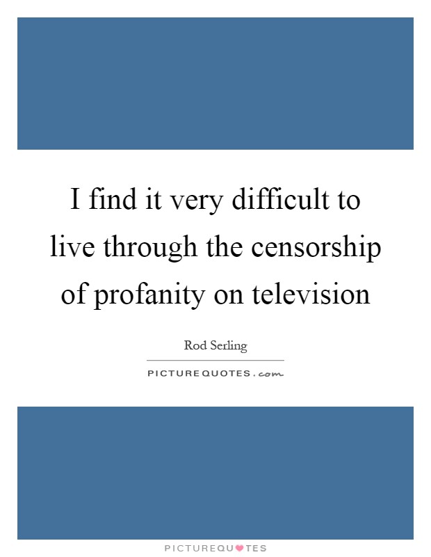 I find it very difficult to live through the censorship of profanity on television Picture Quote #1