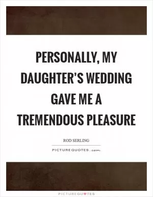 Personally, my daughter’s wedding gave me a tremendous pleasure Picture Quote #1