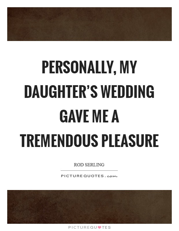 Personally, my daughter's wedding gave me a tremendous pleasure Picture Quote #1