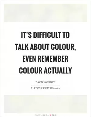 It’s difficult to talk about colour, even remember colour actually Picture Quote #1