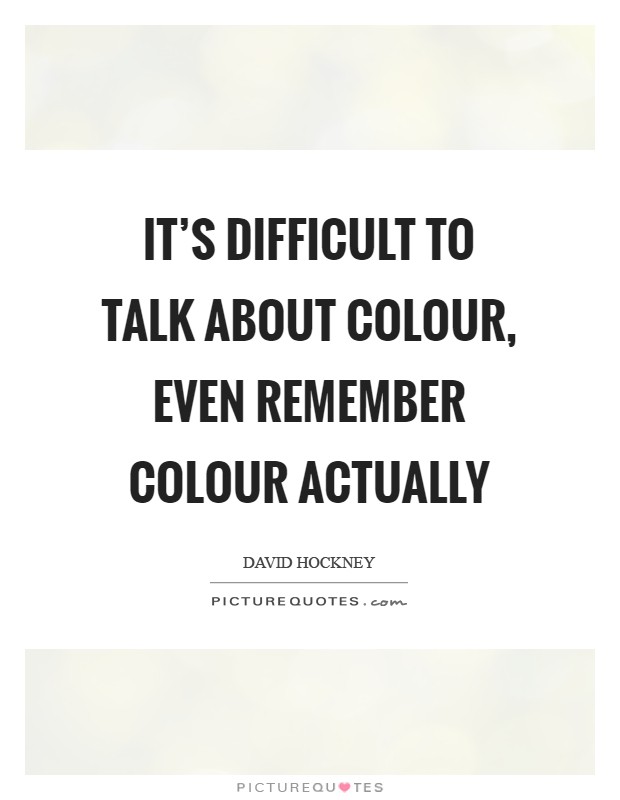 It's difficult to talk about colour, even remember colour actually Picture Quote #1