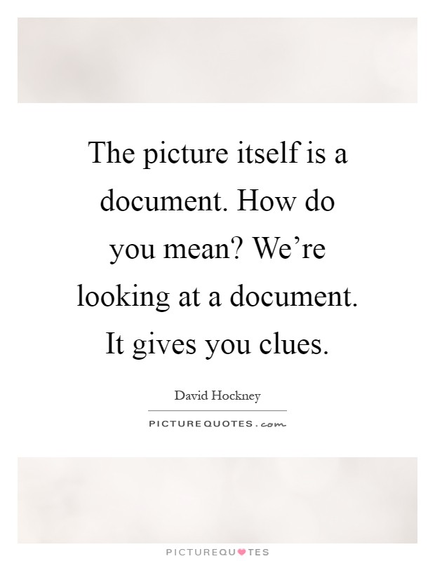 The picture itself is a document. How do you mean? We're looking at a document. It gives you clues Picture Quote #1