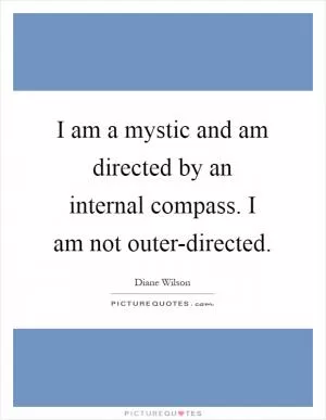 I am a mystic and am directed by an internal compass. I am not outer-directed Picture Quote #1