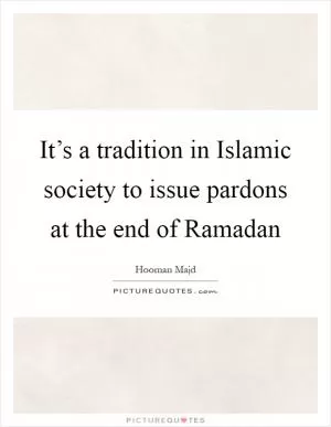 It’s a tradition in Islamic society to issue pardons at the end of Ramadan Picture Quote #1
