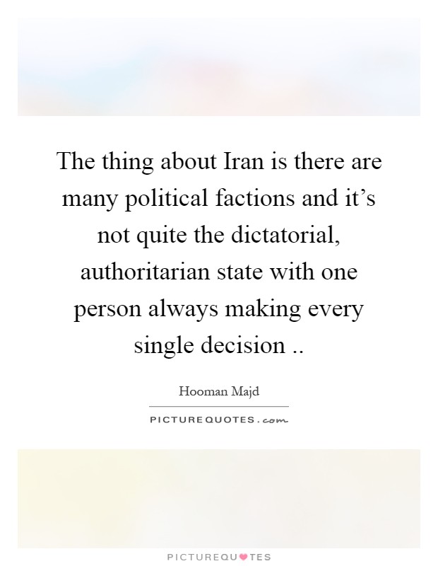 The thing about Iran is there are many political factions and it's not quite the dictatorial, authoritarian state with one person always making every single decision Picture Quote #1