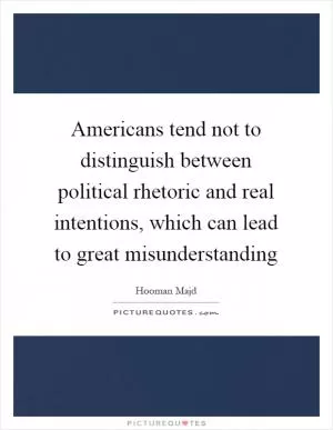 Americans tend not to distinguish between political rhetoric and real intentions, which can lead to great misunderstanding Picture Quote #1