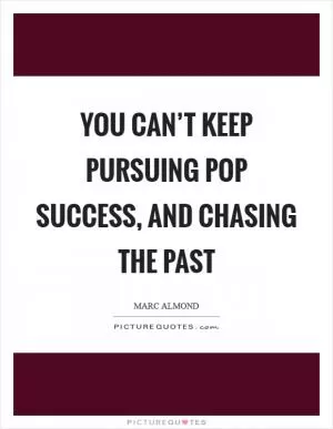 You can’t keep pursuing pop success, and chasing the past Picture Quote #1