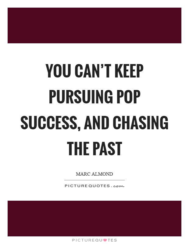 You can't keep pursuing pop success, and chasing the past Picture Quote #1
