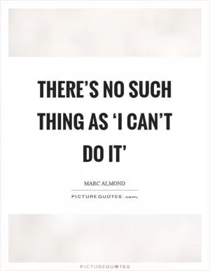 There’s no such thing as ‘I can’t do it’ Picture Quote #1