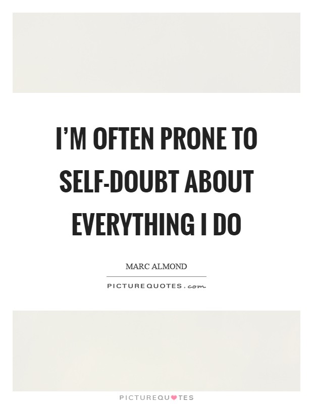 I'm often prone to self-doubt about everything I do Picture Quote #1