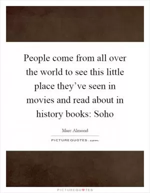People come from all over the world to see this little place they’ve seen in movies and read about in history books: Soho Picture Quote #1