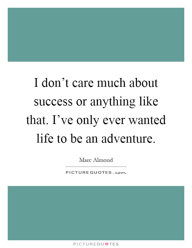 I don't care much about success or anything like that. I've only ever wanted life to be an adventure Picture Quote #1