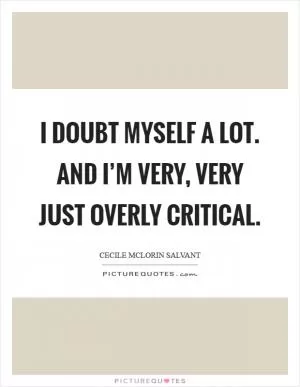 I doubt myself a lot. And I’m very, very just overly critical Picture Quote #1