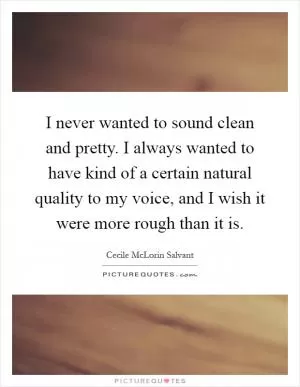 I never wanted to sound clean and pretty. I always wanted to have kind of a certain natural quality to my voice, and I wish it were more rough than it is Picture Quote #1