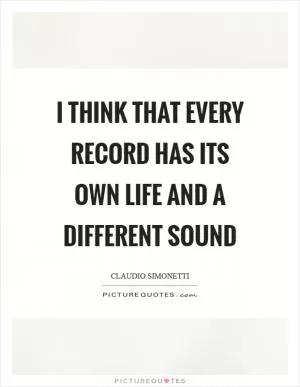 I think that every record has its own life and a different sound Picture Quote #1